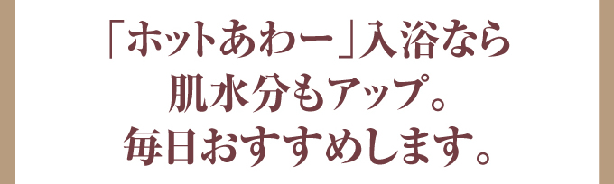 三菱エコキュート｢ホットあわー｣入浴なら肌水分もアップ。毎日おすすめします。